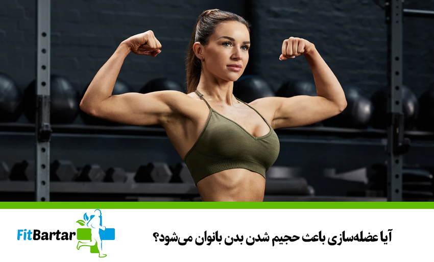 آیا عضلهسازی باعث حجیم شدن بدن بانوان میشود؟